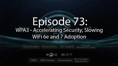 Episode 73:  WPA3 - Accelerating Security, Slowing WiFi 6e and 7 Adoption