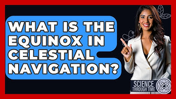 What Is The Equinox In Celestial Navigation? - Science Through Time