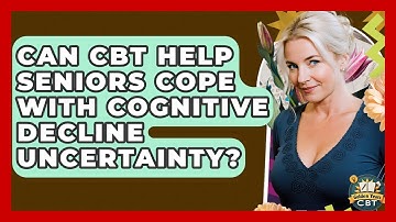 Can CBT Help Seniors Cope With Cognitive Decline Uncertainty? - Golden Years CBT