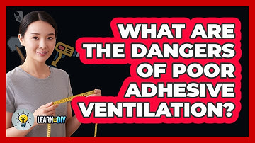 What Are The Dangers Of Poor Adhesive Ventilation?