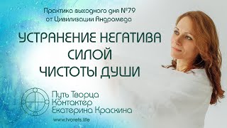 Устранение негатива силой чистоты Души | Практика выходного дня №79