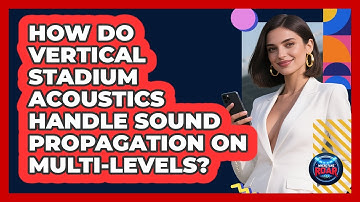 How Do Vertical Stadium Acoustics Handle Sound Propagation On Multi-levels? - Where the Fans Roar