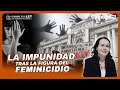En Nombre de la Ley: La impunidad tras la fgura del feminicidio.
