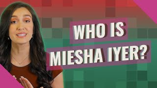 Who Is Miesha Iyer?