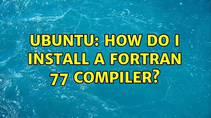 Ubuntu: How do I install a Fortran 77 compiler?