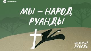 Геноцид в Руанде. Мы - народ Руанды // Подкаст «Черный лебедь»