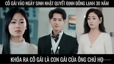 Cô gái vào ngày sinh nhật quyết định đông lạnh 30 năm khóa ra cô gái là con gái của ông chủ họ