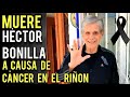 FALLECE HÉCTOR BONILLA POR CÁNCERE EN EL RIÑÓN !!!