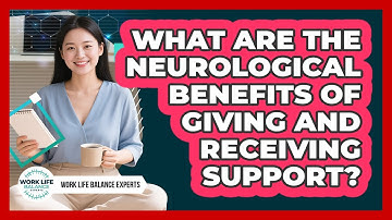 What Are The Neurological Benefits Of Giving And Receiving Support? - Work Life Balance Experts