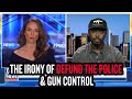 The irony of defund the police  gun control