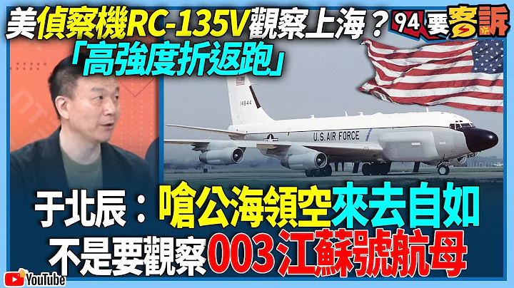 【94要客诉】美侦察机RC-135V观察上海？「高强度折返跑」！于北辰：呛公海领空来去自如不是要观察003江苏号航母！ - 天天要闻