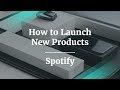 How to Launch New Products or Features by Spotify PM