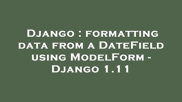 Django : formatting data from a DateField using ModelForm - Django 1.11