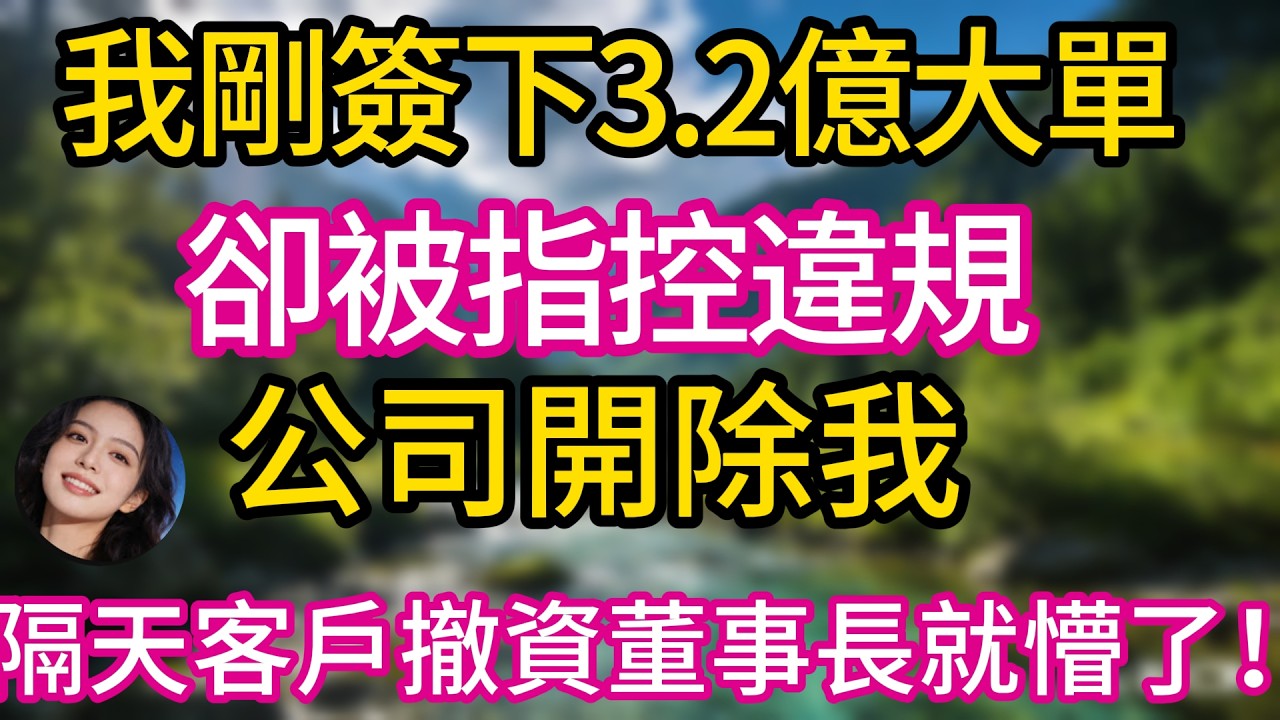 我剛簽下3.2億大單，卻被指控違規，公司開除我，隔天客戶撤資董事長就懵了！