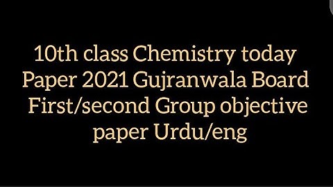 10th class Chemistry today Paper 2021 Gujranwala Board First second Group objective paper Urdu/eng