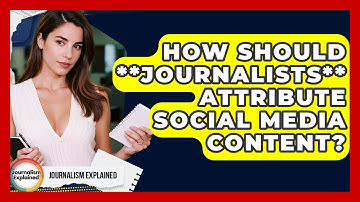 How Should **journalists** Attribute Social Media Content? - Journalism Explained