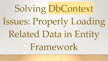 Solving DbContext Issues: Properly Loading Related Data in Entity Framework