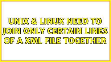Unix & Linux: Need to join only certain lines of a xml file together (4 Solutions!!)