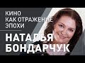 Наталья Бондарчук: «Кино как отражение эпохи»