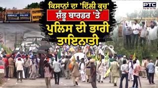 Shambhu farmers' protest : ਅੱਜ ਕਿਸਾਨਾਂ ਦਾ 'ਦਿੱਲੀ ਕੂਚ', Shambhu border 'ਤੇ Police ਦੀ ਭਾਰੀ ਤਾਇਨਾਤੀ