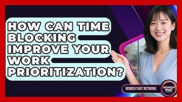 How Can Time Blocking Improve Your Work Prioritization? - Women That Network