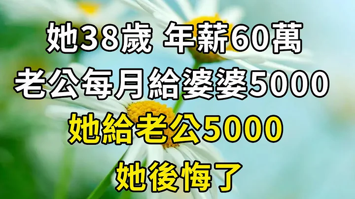 她38岁，年薪60万，老公每月给婆婆5000，她给老公5000，她后悔了 - 天天要闻