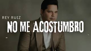 Rey Ruiz - No Me Acostumbro (Letra/Lyrics)