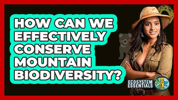 How Can We Effectively Conserve Mountain Biodiversity? - Ecosystem Essentials