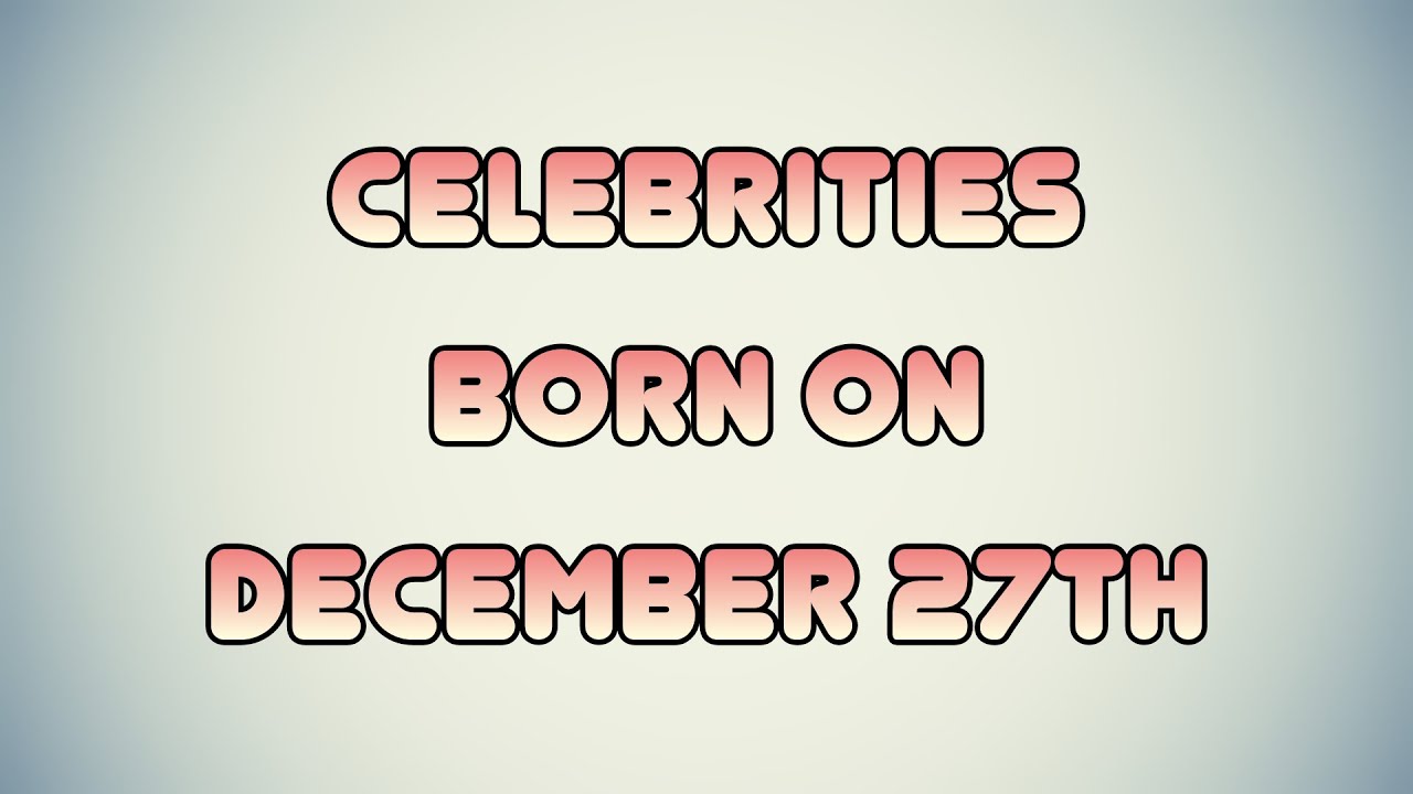 Celebrities Born On December 27th YouTube