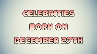 Celebrities born on December 27th