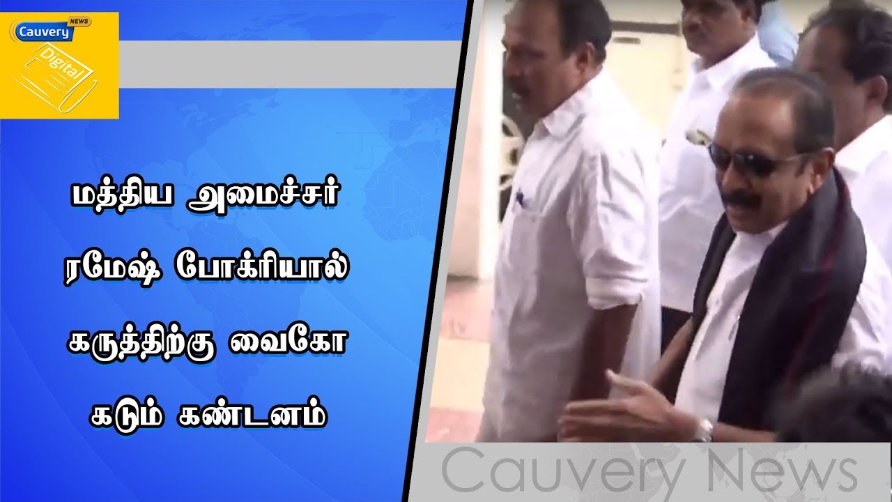 மத்திய அமைச்சர் ரமேஷ் போக்ரியால் கருத்திற்கு வைகோ கடும் கண்டனம் cauvery news wiki