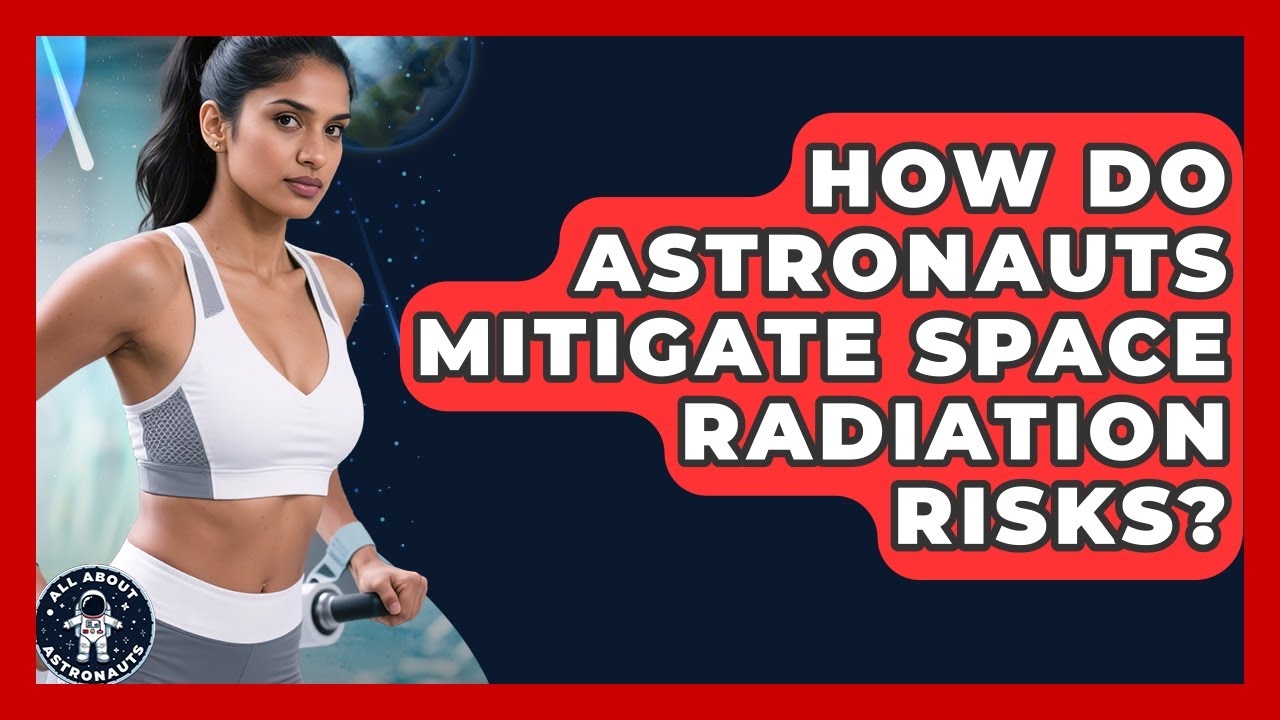 How Do Astronauts Mitigate Space Radiation Risks? - All About Astronauts