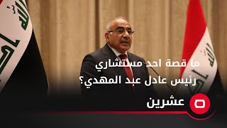 ما قصة احد مستشاري رئيس عادل عبد المهدي؟