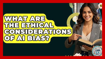 What Are The Ethical Considerations Of AI Bias? - Learn As An Adult