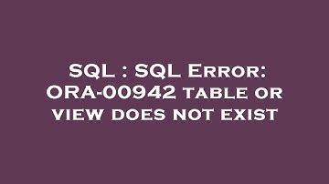SQL : SQL Error: ORA-00942 table or view does not exist
