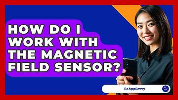 How Do I Work With The Magnetic Field Sensor? - Be App Savvy