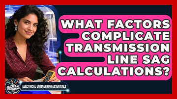 What Factors Complicate Transmission Line Sag Calculations? - Electrical Engineering Essentials