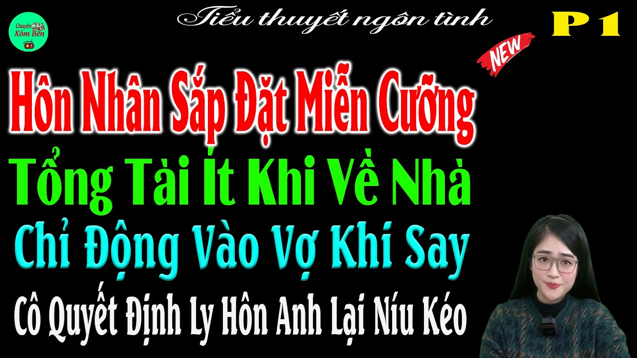 P1-Hôn Nhân Sắp Đặt MiễnCưỡng Tổng Tài ÍtKhi Về Nhà Chỉ Động Vào Vợ Khi Say Khi LyHôn Anh Lại NíuKéo
