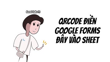 Quét QR Code để điền Form? Excel Talk #3: Tự động Google Forms đẩy dữ liệu vào Sheets