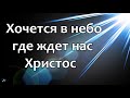 ХОЧЕТСЯ В НЕБО - 2020  Очень сердечное христианское пение