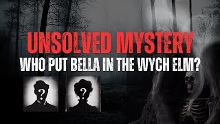 The Mystery of Who Put Bella in the Wych Elm. Who Was She and How Did She Die?