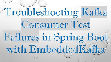 Troubleshooting Kafka Consumer Test Failures in Spring Boot with EmbeddedKafka