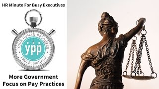 HR Minute for Busy Executives: More Government Focus on Pay Practices