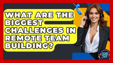 What Are The Biggest Challenges In Remote Team Building? - Customer Support Coach