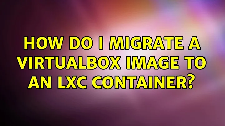 How do I migrate a Virtualbox image to an LXC container?