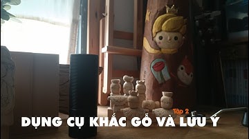 TẬP 2: NHỮNG LƯU Ý VÀ DỤNG CỤ KHẮC GỖ.