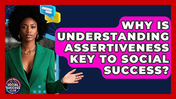 Why Is Understanding Assertiveness Key To Social Success? - Social Success Club