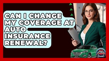 Can I Change My Coverage At Auto Insurance Renewal? - Auto Coverage Explained