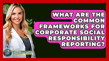 What Are The Common Frameworks For Corporate Social Responsibility Reporting?