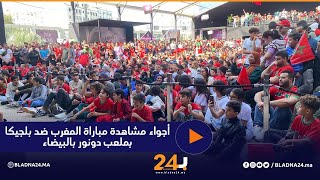 أجواء مشاهدة مباراة المغرب ضد بلجيكا بملعب دونور بالبيضاء